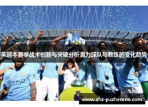 英超本赛季战术创新与突破分析潜力球队与教练的变化趋势