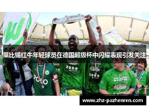 莱比锡红牛年轻球员在德国超级杯中闪耀表现引发关注