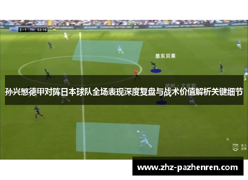 孙兴慜德甲对阵日本球队全场表现深度复盘与战术价值解析关键细节