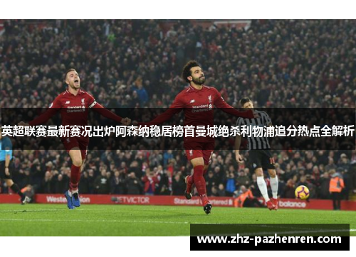 英超联赛最新赛况出炉阿森纳稳居榜首曼城绝杀利物浦追分热点全解析