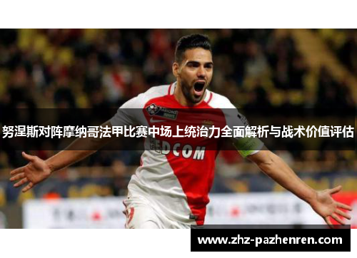 努涅斯对阵摩纳哥法甲比赛中场上统治力全面解析与战术价值评估