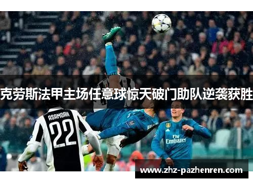 克劳斯法甲主场任意球惊天破门助队逆袭获胜 克劳斯法甲主场任意球惊天破门助队逆袭获胜