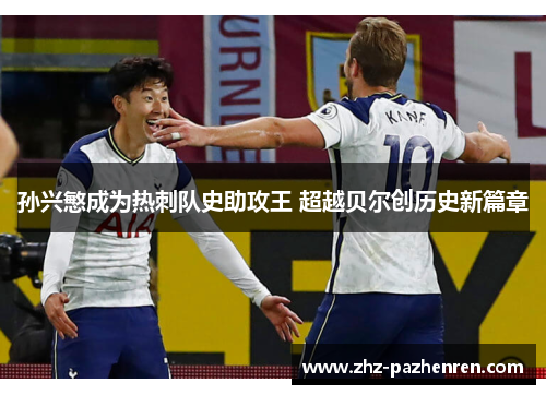 孙兴慜成为热刺队史助攻王 超越贝尔创历史新篇章