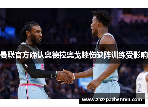 曼联官方确认奥德拉奥戈膝伤缺阵训练受影响