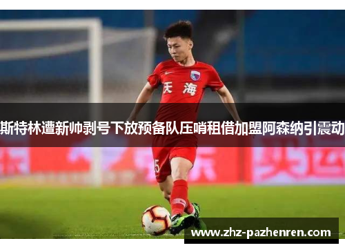 斯特林遭新帅剥号下放预备队压哨租借加盟阿森纳引震动