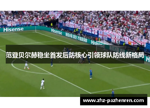 范登贝尔赫稳坐首发后防核心引领球队防线新格局