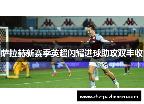 萨拉赫新赛季英超闪耀进球助攻双丰收