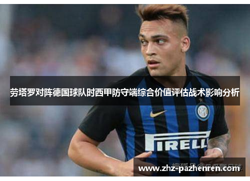 劳塔罗对阵德国球队时西甲防守端综合价值评估战术影响分析 劳塔罗对阵德国球队时西甲防守端综合价值评估战术影响分析