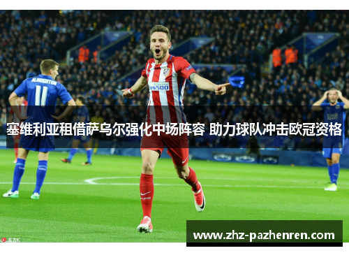 塞维利亚租借萨乌尔强化中场阵容 助力球队冲击欧冠资格