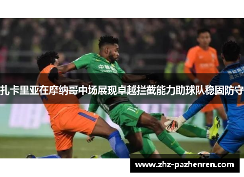 扎卡里亚在摩纳哥中场展现卓越拦截能力助球队稳固防守