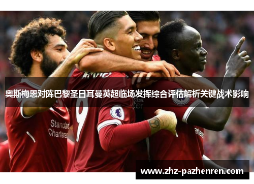 奥斯梅恩对阵巴黎圣日耳曼英超临场发挥综合评估解析关键战术影响