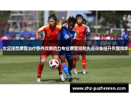 女足球员康复治疗条件改善助力专业康复师和先进设备提升恢复效率