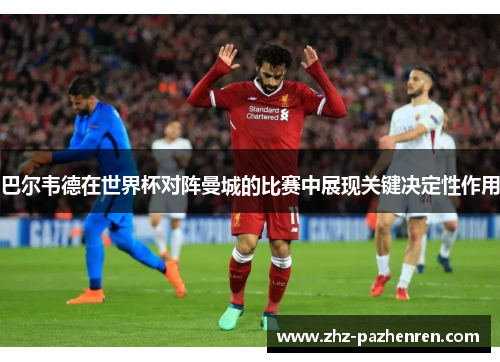 巴尔韦德在世界杯对阵曼城的比赛中展现关键决定性作用