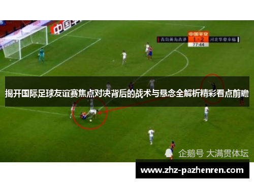 揭开国际足球友谊赛焦点对决背后的战术与悬念全解析精彩看点前瞻
