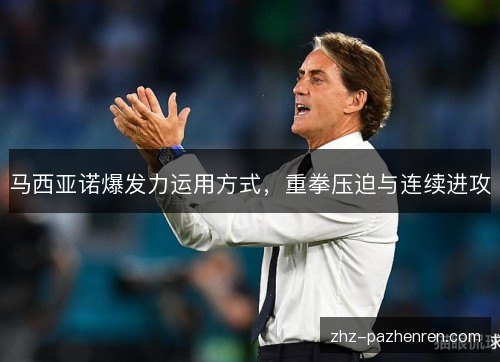 马西亚诺爆发力运用方式,重拳压迫与连续进攻 马西亚诺爆发力运用方式,重拳压迫与连续进攻