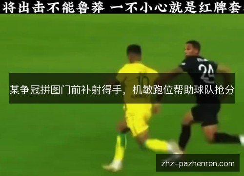 某争冠拼图门前补射得手，机敏跑位帮助球队抢分