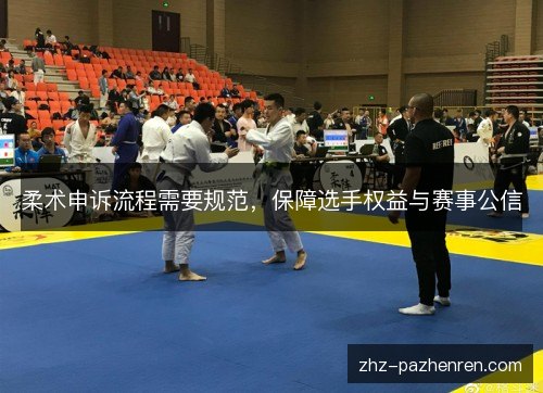 柔术申诉流程需要规范,保障选手权益与赛事公信 柔术申诉流程需要规范,保障选手权益与赛事公信