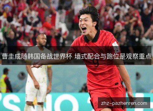 曹圭成随韩国备战世界杯 墙式配合与跑位是观察重点 曹圭成随韩国备战世界杯 墙式配合与跑位是观察重点